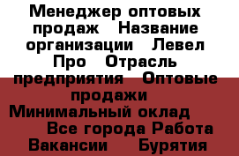 Менеджер оптовых продаж › Название организации ­ Левел Про › Отрасль предприятия ­ Оптовые продажи › Минимальный оклад ­ 50 000 - Все города Работа » Вакансии   . Бурятия респ.